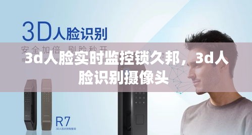 3d人脸实时监控锁久邦,3d人脸识别摄像头