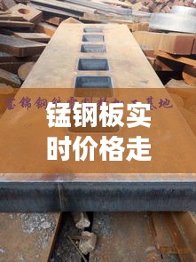 锰钢板实时价格走势图，锰钢板材价格 