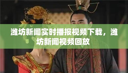 潍坊新闻实时播报视频下载,潍坊新闻视频回放