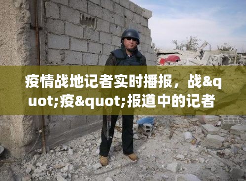 疫情战地记者实时播报，战"疫"报道中的记者 