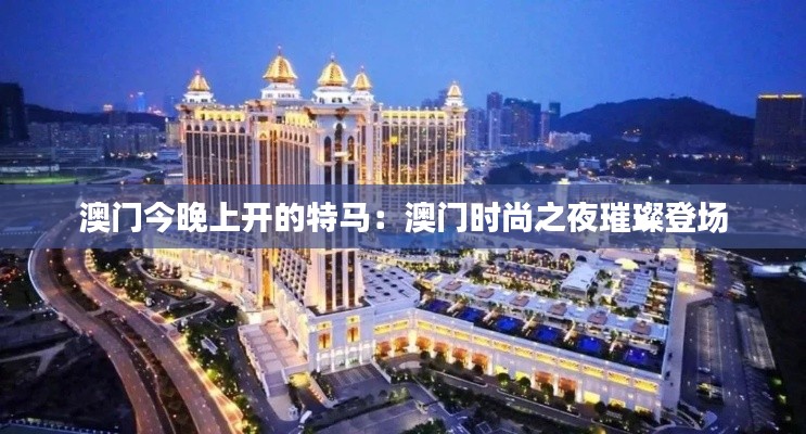 澳门今晚上开的特马:澳门时尚之夜璀璨登场