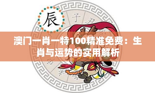 澳门一肖一特100精准免费:生肖与运势的实用解析