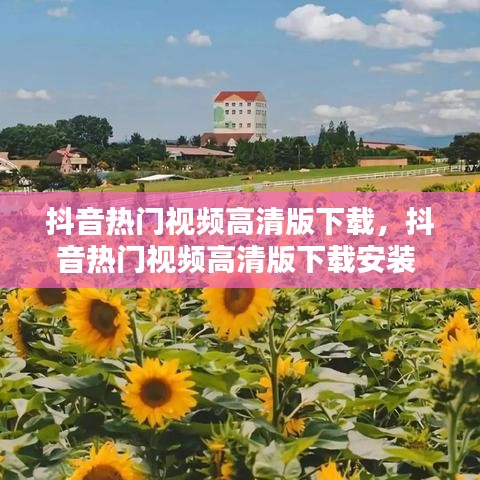 抖音热门视频高清版下载，抖音热门视频高清版下载安装 