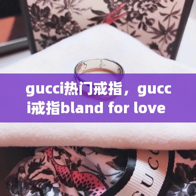 gucci热门戒指，gucci戒指bland for love 