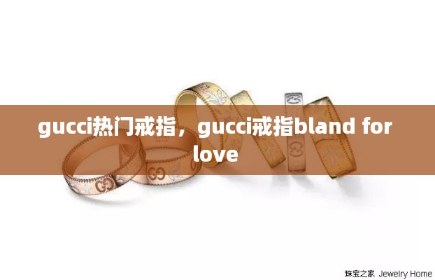 gucci热门戒指,gucci戒指bland for love