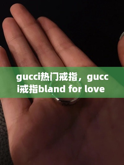 gucci热门戒指,gucci戒指bland for love