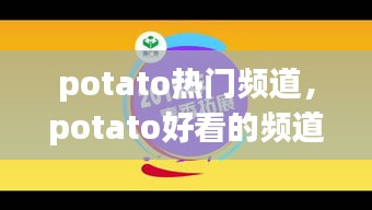 potato热门频道,potato好看的频道