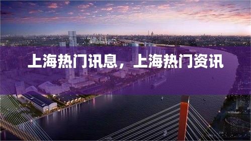 上海热门讯息,上海热门资讯