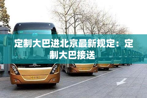 定制大巴进北京最新规定:定制大巴接送