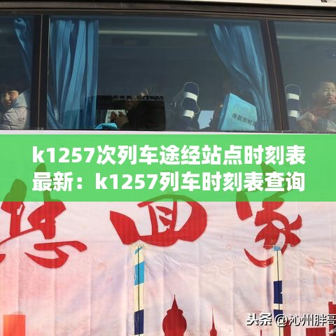 k1257次列车途经站点时刻表最新:k1257列车时刻表查询