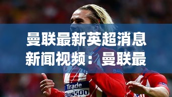 曼联最新英超消息新闻视频:曼联最新引援消息