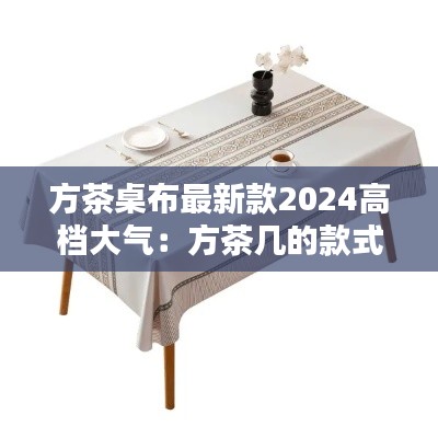 方茶桌布最新款2024高档大气:方茶几的款式