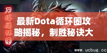 最新Dota循环圈攻略揭秘,制胜秘诀大揭秘!