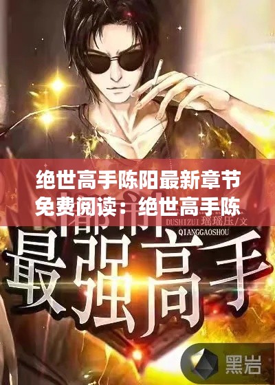 绝世高手陈阳最新章节免费阅读:绝世高手陈扬最新更新章节4102