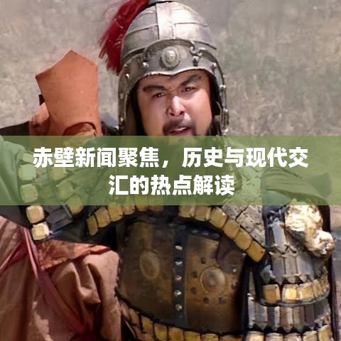 赤壁新闻聚焦,历史与现代交汇的热点解读