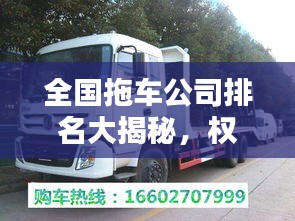 全国拖车公司排名大揭秘,权威推荐,你值得信赖的企业!