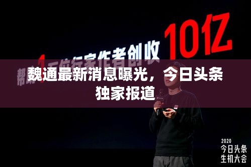 魏通最新消息曝光,今日头条独家报道