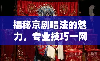揭秘京剧唱法的魅力,专业技巧一网打尽
