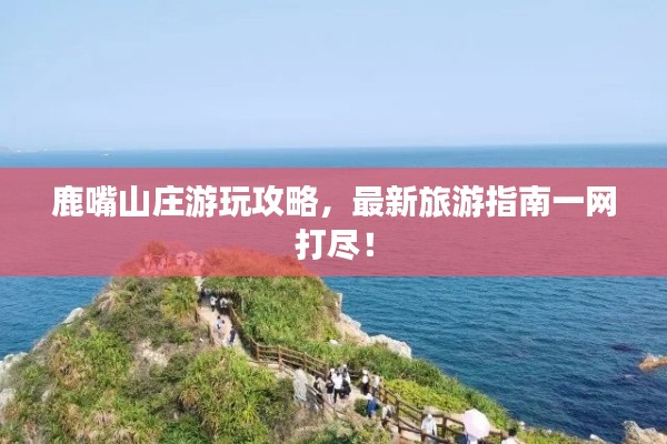 鹿嘴山庄游玩攻略，最新旅游指南一网打尽！