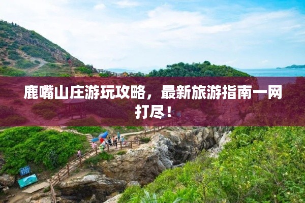 鹿嘴山庄游玩攻略,最新旅游指南一网打尽!