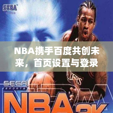 NBA携手百度共创未来,首页设置与登录体验革新之旅