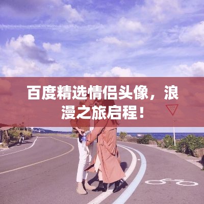 百度精选情侣头像,浪漫之旅启程!