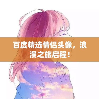 百度精选情侣头像,浪漫之旅启程!