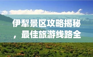 伊犁景区攻略揭秘,最佳旅游线路全掌握