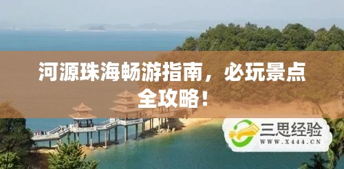 河源珠海畅游指南,必玩景点全攻略!