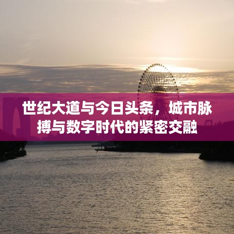 世纪大道与今日头条,城市脉搏与数字时代的紧密交融