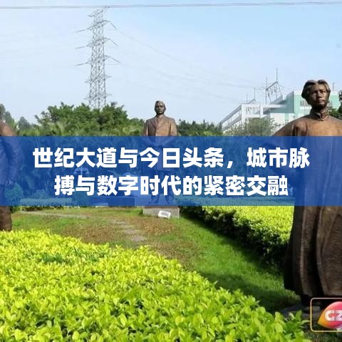 世纪大道与今日头条,城市脉搏与数字时代的紧密交融