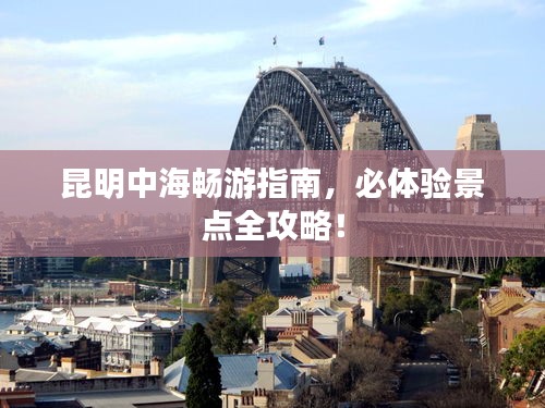 昆明中海畅游指南,必体验景点全攻略!