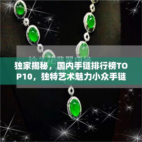 独家揭秘,国内手链排行榜TOP10,独特艺术魅力小众手链盘点